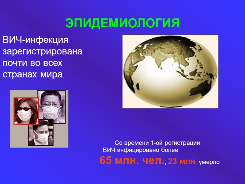 ЭПИДЕМИОЛОГИЯ ВИЧ-инфекция  зарегистрирована  почти во всех  странах мира.   